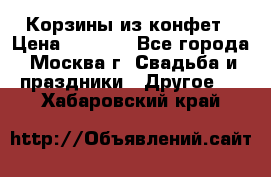 Корзины из конфет › Цена ­ 1 600 - Все города, Москва г. Свадьба и праздники » Другое   . Хабаровский край